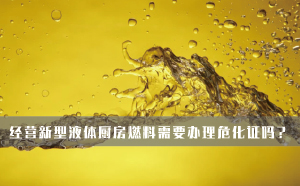 經(jīng)營新型液體廚房燃料需要辦理?；C嗎？